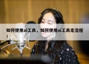 如何使用ai工具，如何使用ai工具走流程！