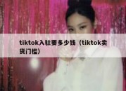 tiktok入驻要多少钱（tiktok卖货门槛）