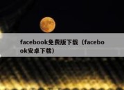 facebook免费版下载（facebook安卓下载）