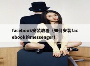 facebook安装教程（如何安装facebook的messenger）