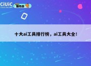 十大ai工具排行榜，ai工具大全！