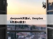 deepseek开源ai，DeepSeek开源AI霸主！