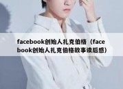 facebook创始人扎克伯格（facebook创始人扎克伯格故事读后感）