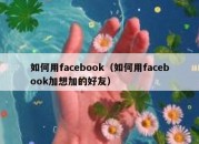 如何用facebook（如何用facebook加想加的好友）