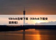 tiktok在哪下载（tiktok下载安装教程）