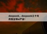 deepseek，deepseek三个月改变全球ai产业！