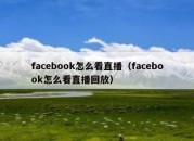 facebook怎么看直播（facebook怎么看直播回放）