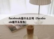 facebook是什么公司（facebook是什么东东）