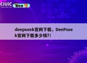 deepseek官网下载，DeePseek官网下载多少钱?！