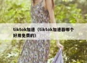 tiktok加速（tiktok加速器哪个好用免费的）