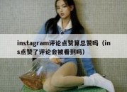 instagram评论点赞算总赞吗（ins点赞了评论会被看到吗）