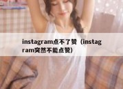 instagram点不了赞（instagram突然不能点赞）