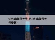 tiktok如何养号（tiktok如何养号带货）