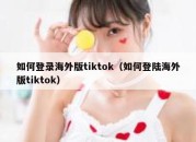 如何登录海外版tiktok（如何登陆海外版tiktok）