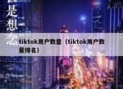 tiktok用户数量（tiktok用户数量排名）