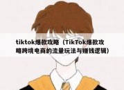 tiktok爆款攻略（TikTok爆款攻略跨境电商的流量玩法与赚钱逻辑）