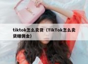 tiktok怎么卖货（TikTok怎么卖货赚佣金）