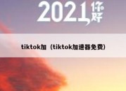 tiktok加（tiktok加速器免费）