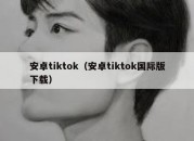 安卓tiktok（安卓tiktok国际版下载）