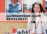 excel页码水印怎么去掉（excel页码水印怎么去掉文字）