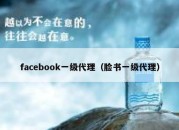 facebook一级代理（脸书一级代理）