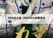 tiktok入驻（tiktok入驻要多少钱）