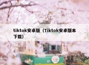 tiktok安卓版（Tiktok安卓版本下载）