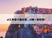 ai工具哪个最好用，ai哪一款好用！