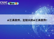 ai工具软件，比较火的ai工具软件！
