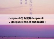 deepseek怎么使用deepseek，deepseek怎么使用语音功能！