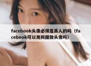 facebook头像必须是真人的吗（facebook可以用网图做头像吗）