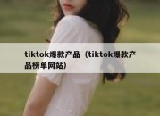 tiktok爆款产品（tiktok爆款产品榜单网站）