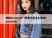 登陆facebook（苹果手机怎么登陆facebook）