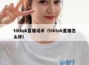 tiktok直播话术（tiktok直播怎么样）