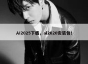 AI2025下载，ai2020安装包！