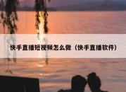 快手直播短视频怎么做（快手直播软件）