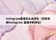 instagram直播怎么关评论（怎样关掉instagram 直播中的评论）