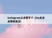 instagram上点赞不了（ins无法点赞和关注）