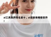 ai工具软件排名前十，ai目前有哪些软件！