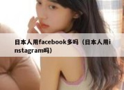 日本人用facebook多吗（日本人用instagram吗）