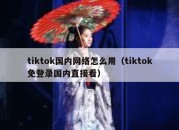 tiktok国内网络怎么用（tiktok免登录国内直接看）