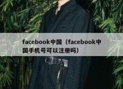 facebook中国（facebook中国手机号可以注册吗）