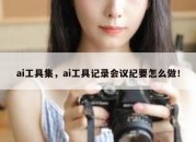 ai工具集，ai工具记录会议纪要怎么做！