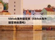 tiktok海外版官网（tiktok海外版官网收费吗）