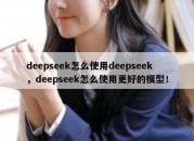 deepseek怎么使用deepseek，deepseek怎么使用更好的模型！