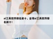 ai工具软件排名前十，全球ai工具软件排名前十！