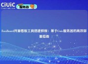 Focalboard开源看板工具搭建教程：基于Ciuic服务器的高效部署指南