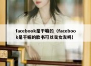 facebook是干嘛的（facebook是干嘛的脸书可以交女友吗）