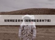 短视频配音素材（短视频配音素材下载）