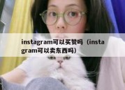 instagram可以买赞吗（instagram可以卖东西吗）